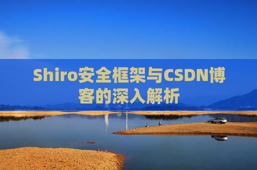 Shiro安全框架与CSDN博客的深入解析